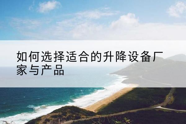 东宁电动升降平台厂家-如何选择适合的升降设备厂家与产品