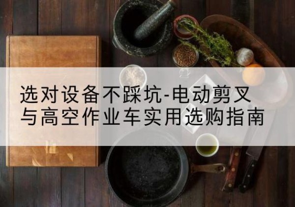 东宁电动剪叉升降平台怎么选-选对设备不踩坑-电动剪叉与高空作业车实用选购指南