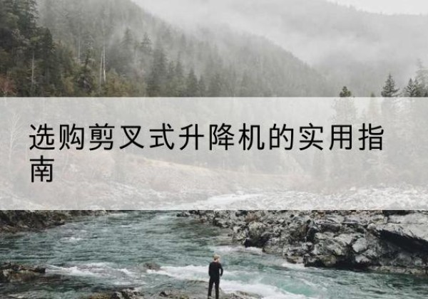 东宁剪叉式升降机怎么选-选购剪叉式升降机的实用指南