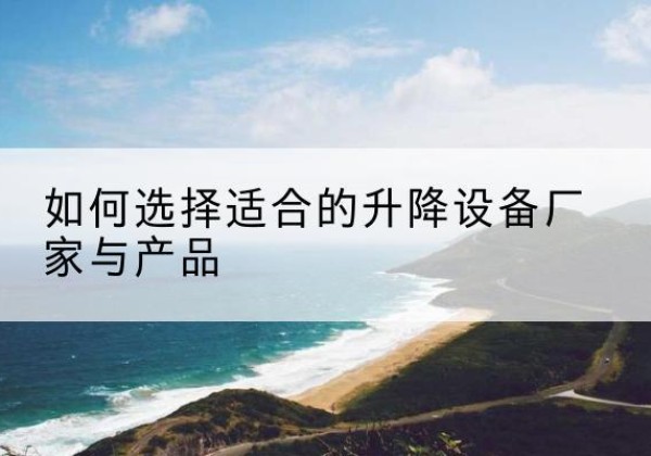 东宁电动升降平台厂家-如何选择适合的升降设备厂家与产品